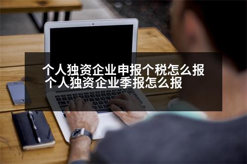 個人獨資企業(yè)申報個稅怎么報 個人獨資企業(yè)季報怎么報