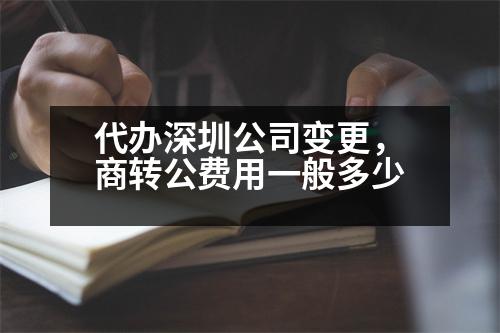 代辦深圳公司變更，商轉(zhuǎn)公費(fèi)用一般多少