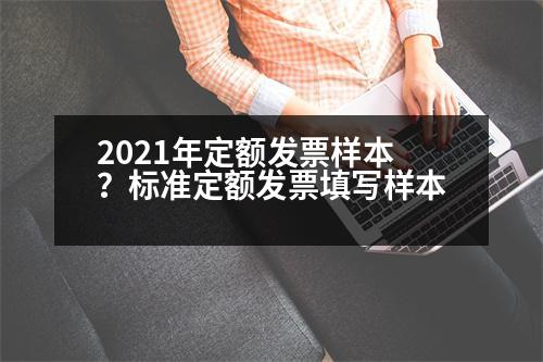 2021年定額發(fā)票樣本？標(biāo)準(zhǔn)定額發(fā)票填寫樣本