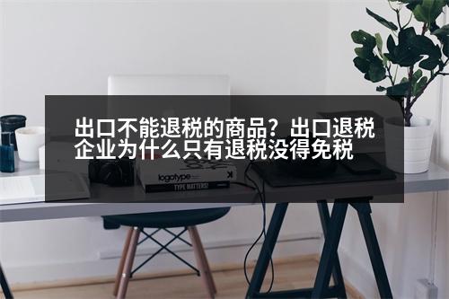 出口不能退稅的商品？出口退稅企業(yè)為什么只有退稅沒得免稅