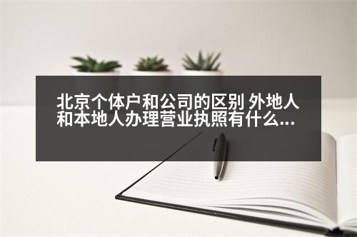 北京個(gè)體戶和公司的區(qū)別 外地人和本地人辦理營業(yè)執(zhí)照有什么區(qū)別會多出錢嗎