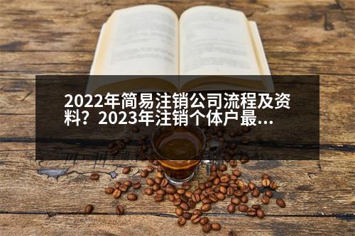 2022年簡易注銷公司流程及資料？2023年注銷個體戶最快的方法