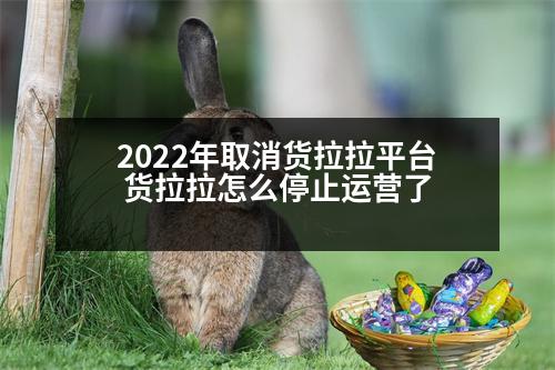 2022年取消貨拉拉平臺(tái) 貨拉拉怎么停止運(yùn)營(yíng)了