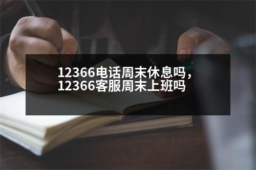 12366電話周末休息嗎，12366客服周末上班嗎