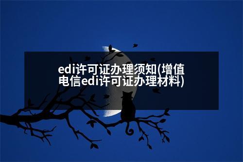 edi許可證辦理須知(增值電信edi許可證辦理材料)