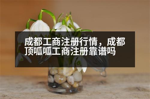 成都工商注冊(cè)行情，成都頂呱呱工商注冊(cè)靠譜嗎