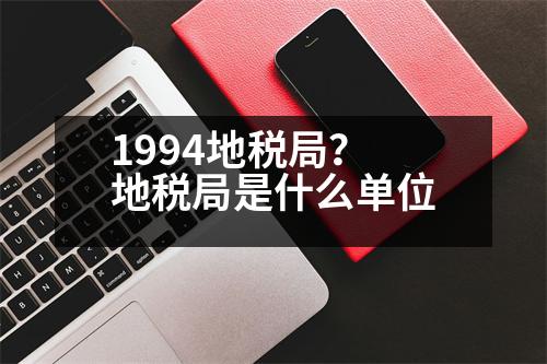 1994地稅局？地稅局是什么單位