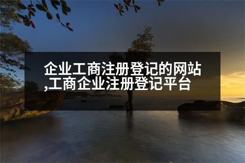 企業(yè)工商注冊登記的網(wǎng)站,工商企業(yè)注冊登記平臺