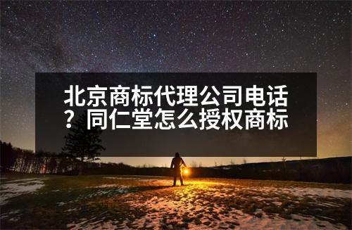 北京商標(biāo)代理公司電話？同仁堂怎么授權(quán)商標(biāo)