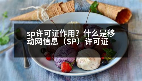 sp許可證作用？什么是移動(dòng)網(wǎng)信息（SP）許可證