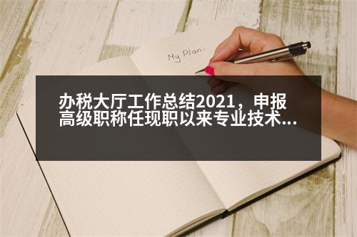 辦稅大廳工作總結(jié)2021，申報高級職稱任現(xiàn)職以來專業(yè)技術(shù)工作總結(jié)怎么寫