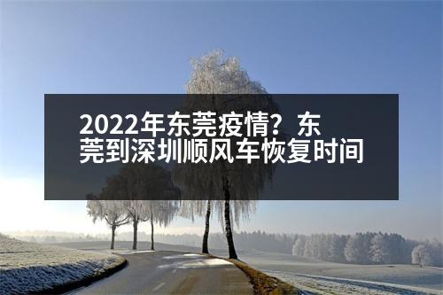 2022年東莞疫情？東莞到深圳順風(fēng)車恢復(fù)時間