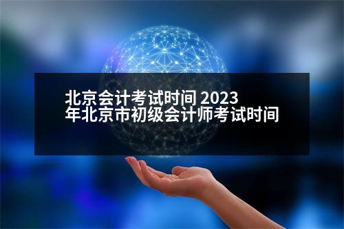 北京會計考試時間 2023年北京市初級會計師考試時間