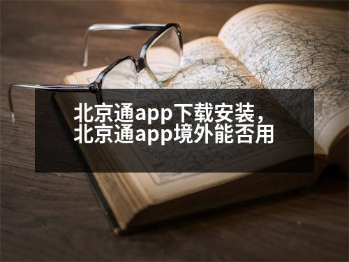 北京通app下載安裝，北京通app境外能否用