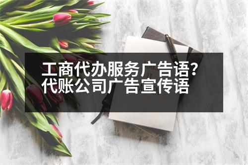 工商代辦服務(wù)廣告語？代賬公司廣告宣傳語