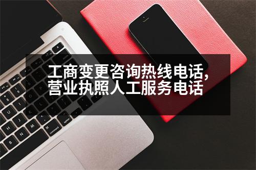 工商變更咨詢熱線電話,營(yíng)業(yè)執(zhí)照人工服務(wù)電話