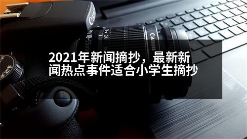 2021年新聞?wù)?，最新新聞熱點(diǎn)事件適合小學(xué)生摘抄