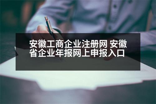 安徽工商企業(yè)注冊網(wǎng) 安徽省企業(yè)年報網(wǎng)上申報入口