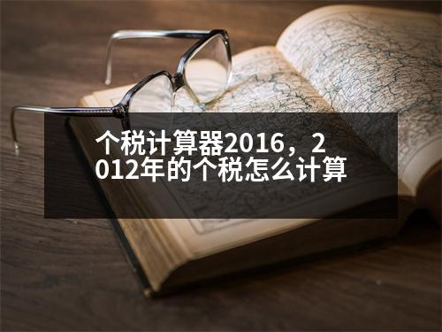 個稅計算器2016，2012年的個稅怎么計算