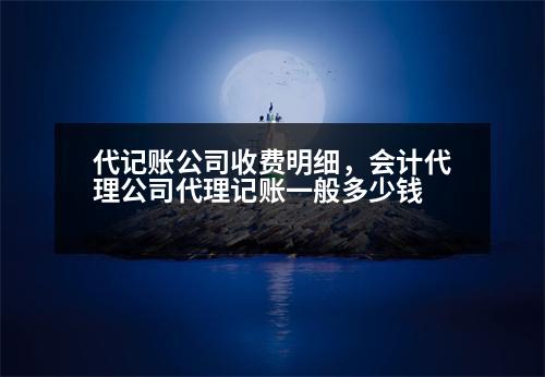 代記賬公司收費明細(xì)，會計代理公司代理記賬一般多少錢