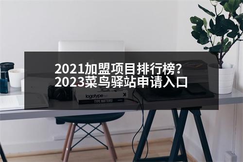 2021加盟項目排行榜？2023菜鳥驛站申請入口