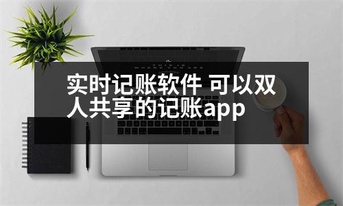 實(shí)時(shí)記賬軟件 可以雙人共享的記賬app