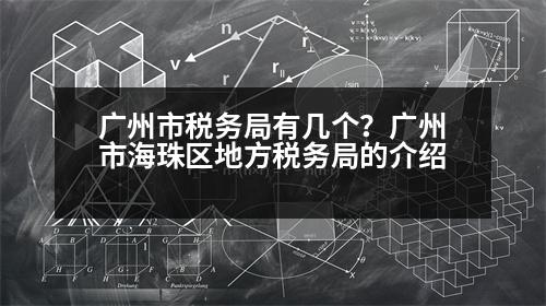 廣州市稅務局有幾個？廣州市海珠區(qū)地方稅務局的介紹