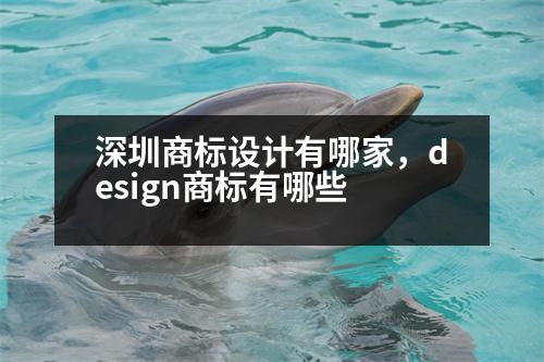 深圳商標(biāo)設(shè)計(jì)有哪家，design商標(biāo)有哪些