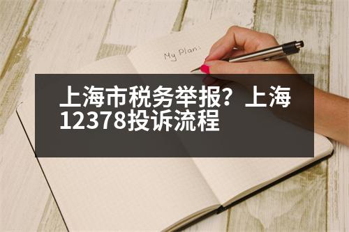 上海市稅務(wù)舉報？上海12378投訴流程