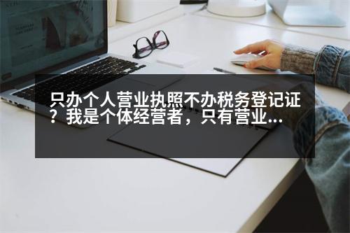 只辦個人營業(yè)執(zhí)照不辦稅務(wù)登記證？我是個體經(jīng)營者，只有營業(yè)執(zhí)照沒有稅務(wù)登記需要開發(fā)票怎么辦