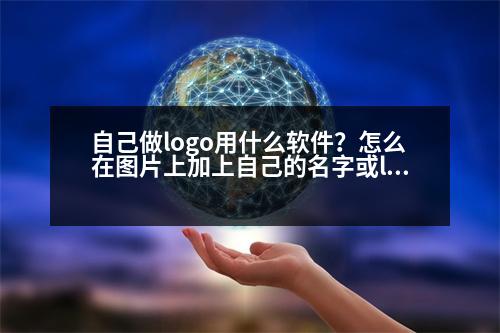 自己做logo用什么軟件？怎么在圖片上加上自己的名字或logo