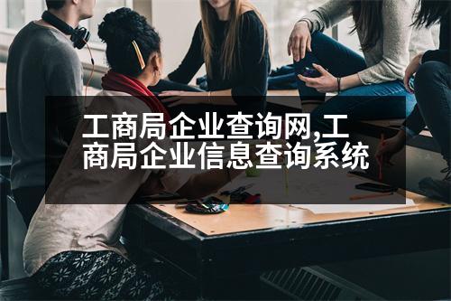 工商局企業(yè)查詢網(wǎng),工商局企業(yè)信息查詢系統(tǒng)