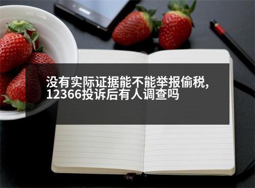 沒有實際證據(jù)能不能舉報偷稅,12366投訴后有人調(diào)查嗎