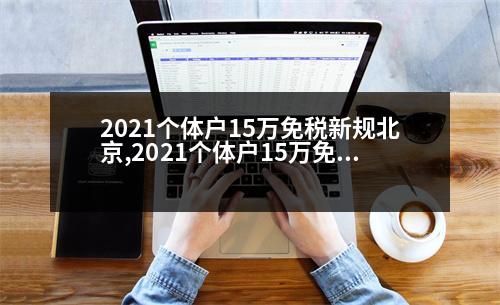 2021個(gè)體戶15萬免稅新規(guī)北京,2021個(gè)體戶15萬免稅新規(guī)