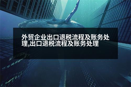 外貿(mào)企業(yè)出口退稅流程及賬務(wù)處理,出口退稅流程及賬務(wù)處理