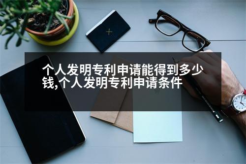 個(gè)人發(fā)明專利申請(qǐng)能得到多少錢,個(gè)人發(fā)明專利申請(qǐng)條件