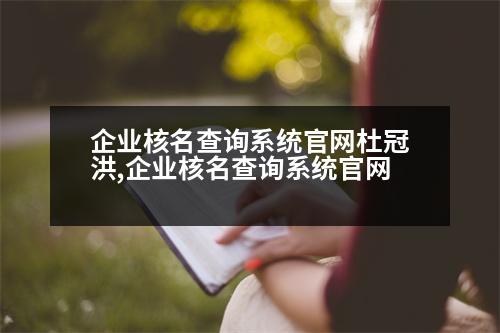 企業(yè)核名查詢系統(tǒng)官網(wǎng)杜冠洪,企業(yè)核名查詢系統(tǒng)官網(wǎng)