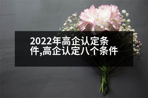 2022年高企認(rèn)定條件,高企認(rèn)定八個(gè)條件