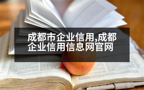 成都市企業(yè)信用,成都企業(yè)信用信息網(wǎng)官網(wǎng)