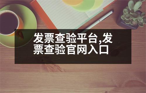 發(fā)票查驗平臺,發(fā)票查驗官網(wǎng)入口