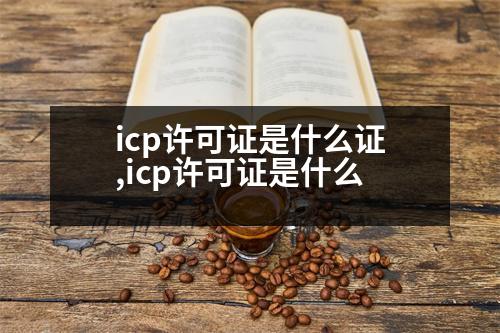 icp許可證是什么證,icp許可證是什么