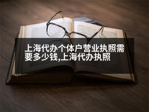 上海代辦個(gè)體戶營(yíng)業(yè)執(zhí)照需要多少錢,上海代辦執(zhí)照