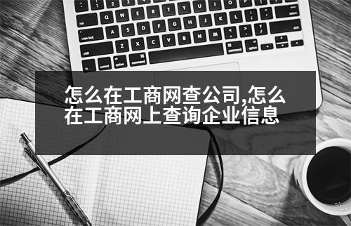 怎么在工商網查公司,怎么在工商網上查詢企業(yè)信息