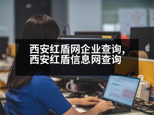 西安紅盾網企業(yè)查詢,西安紅盾信息網查詢