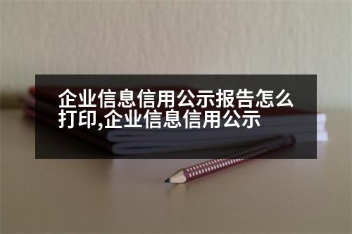 企業(yè)信息信用公示報(bào)告怎么打印,企業(yè)信息信用公示