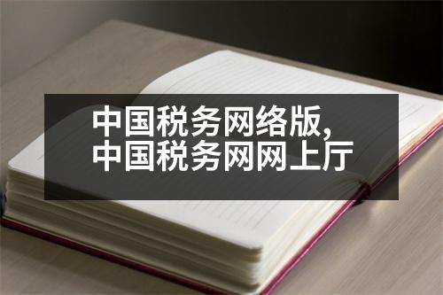 中國稅務(wù)網(wǎng)絡(luò)版,中國稅務(wù)網(wǎng)網(wǎng)上廳