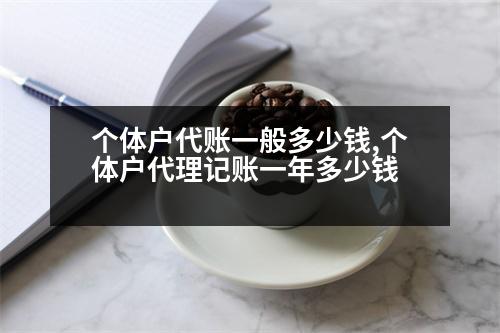 個(gè)體戶代賬一般多少錢,個(gè)體戶代理記賬一年多少錢