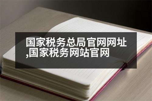 國家稅務(wù)總局官網(wǎng)網(wǎng)址,國家稅務(wù)網(wǎng)站官網(wǎng)