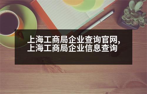 上海工商局企業(yè)查詢(xún)官網(wǎng),上海工商局企業(yè)信息查詢(xún)