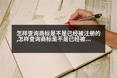 怎樣查詢商標是不是已經(jīng)被注冊的,怎樣查詢商標是不是已經(jīng)被注冊